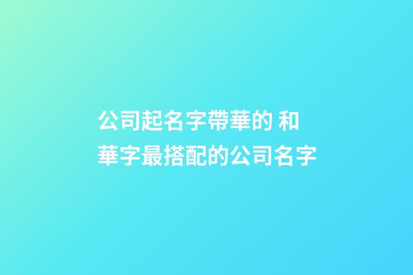 公司起名字帶華的 和華字最搭配的公司名字-第1張-公司起名-玄機派